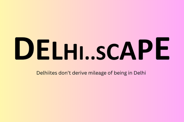 DELHISCAPE – ONE:  Being Delhiite doesn’t make you superior: It can!